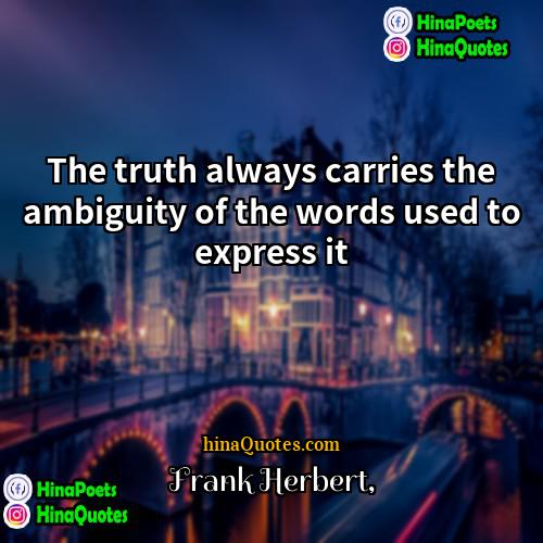 Frank Herbert Quotes | The truth always carries the ambiguity of